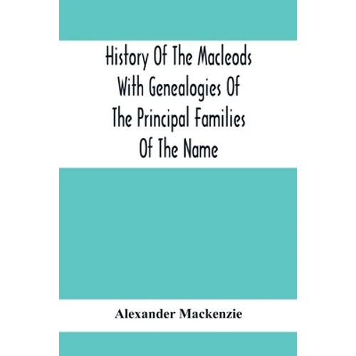 History Of The Macleods With Genealogies Of The Principal Families Of The Name