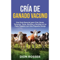Cría de ganado vacuno: Una guía esencial para criar vacas, terneros, toros, novillos y novillas en su patio trasero o en una pequeña granja