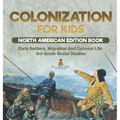 Colonization for Kids - North American Edition Book Early Settlers, Migration And Colonial Life 3rd Grade Social Studies
