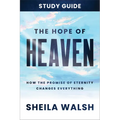The Hope of Heaven Study Guide: How the Promise of Eternity Changes Everything