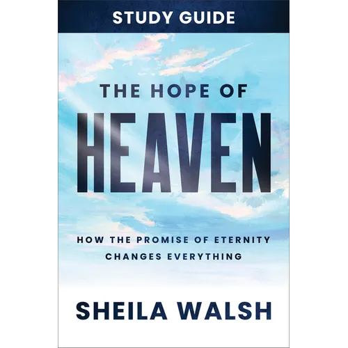 The Hope of Heaven Study Guide: How the Promise of Eternity Changes Everything