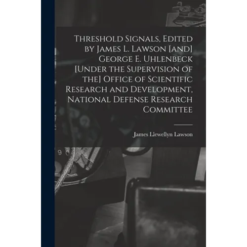 Threshold Signals, Edited by James L. Lawson [and] George E. Uhlenbeck [under the Supervision of the] Office of Scientific Research and Development, N