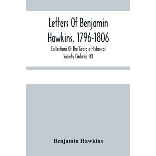 Letters Of Benjamin Hawkins, 1796-1806; Collections Of The Georgia Historical Society (Volume Ix)