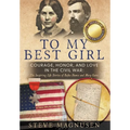 To My Best Girl: Courage, Honor, and Love in the Civil War: The Inspiring Life Stories of Rufus Dawes and Mary Gates
