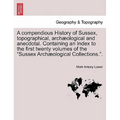A compendious History of Sussex, topographical, archæological and anecdotal. Containing an Index to the first twenty volumes of the "Sussex Archæologi