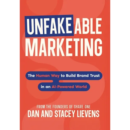 Unfakeable Marketing: The Human Way to Build Brand Trust in an AI-Powered World