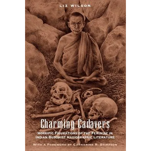 Charming Cadavers: Horrific Figurations of the Feminine in Indian Buddhist Hagiographic Literature