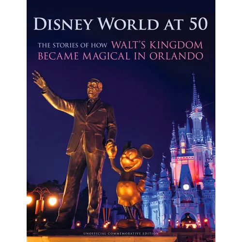 Disney World at 50: The Stories of How Walt's Kingdom Became Magic in Orlando
