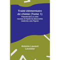 Traité élémentaire de chimie (Tome 1); Présenté dans un ordre nouveau et d'après les découvertes modernes; avec Figures