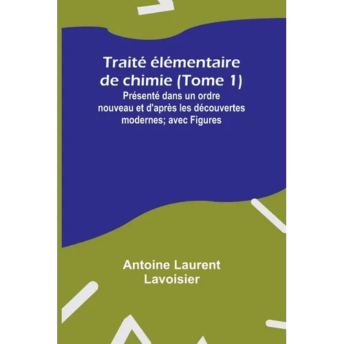 Traité élémentaire de chimie (Tome 1); Présenté dans un ordre nouveau et d'après les découvertes modernes; avec Figures