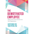 The Demotivated Employee: Helping Leaders Solve the Motivation Crisis That Is Plaguing Business