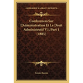 Conferences Sur L'Administration Et Le Droit Administratif V1, Part 1 (1885)