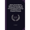 Modern Dental Materia Medica, Pharmacology and Therapeutics, Including the Practical Application of Drugs and Remedies in the Treatment of Disease