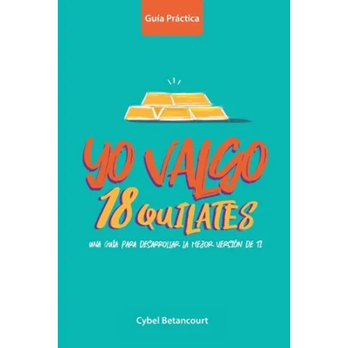 Yo Valgo 18 Quilates: Una guía para desarrollar la mejor versión de ti