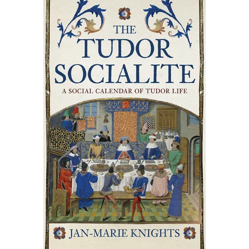 The Tudor Socialite: A Social Calendar of Tudor Life