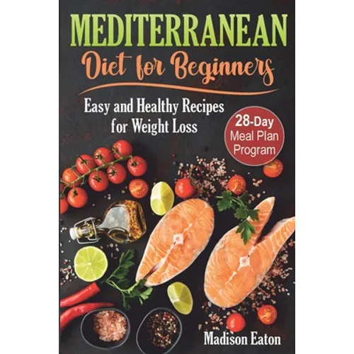 Mediterranean Diet for Beginners: Easy and Healthy Recipes for Weight Loss & 28-Day Meal Plan Program