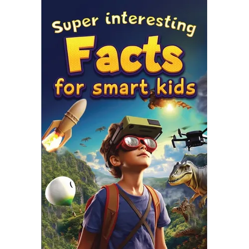 Super Interesting Facts For Smart Kids: 1000 Amazing Facts For Curious Minds About Science, History, Animals, and Other Awesome Things
