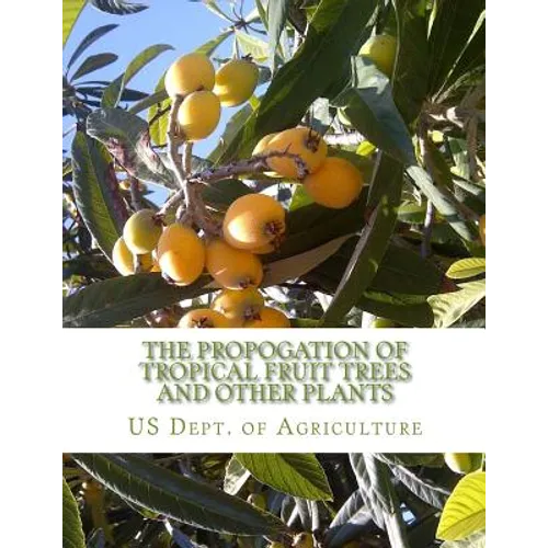 The Propogation of Tropical Fruit Trees and Other Plants: Bureau of Plant Industry, Bulletin 48