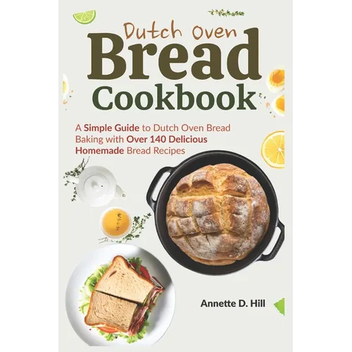 Dutch Oven Bread Cookbook: A Simple Guide to Dutch Oven Bread Baking with Over 140 Delicious Homemade Bread Recipes