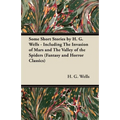 Some Short Stories by H. G. Wells - Including the Invasion of Mars and the Valley of the Spiders (Fantasy and Horror Classics)