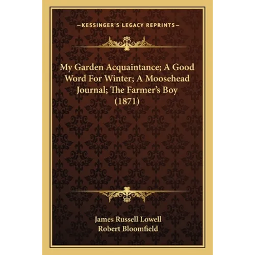My Garden Acquaintance; A Good Word For Winter; A Moosehead Journal; The Farmer's Boy (1871)