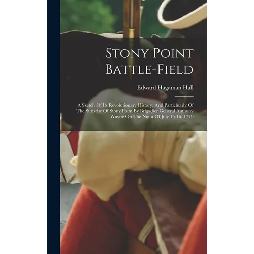 Stony Point Battle-field: A Sketch Of Its Revolutionary History, And Particluarly Of The Surprise Of Stony Point By Brigadier General Anthony Wa