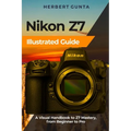 Nikon Z7 Illustrated Guide: A Visual Handbook to Z7 Mastery, from Beginner to Pro