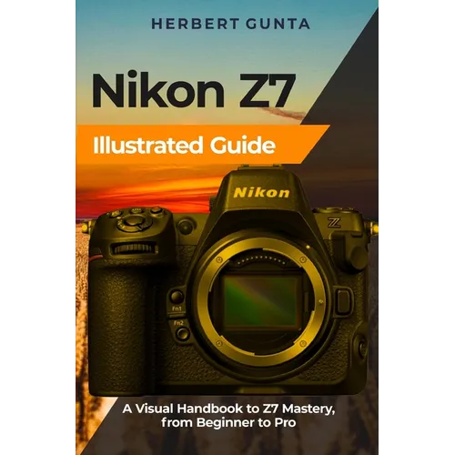 Nikon Z7 Illustrated Guide: A Visual Handbook to Z7 Mastery, from Beginner to Pro