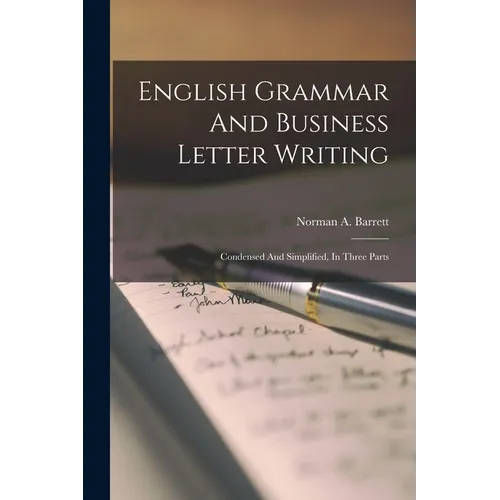 English Grammar And Business Letter Writing: Condensed And Simplified, In Three Parts