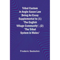 Tribal Custom in Anglo-Saxon Law Being an Essay Supplemental to (1) 'The English Village Community', (2) 'The Tribal System in Wales'