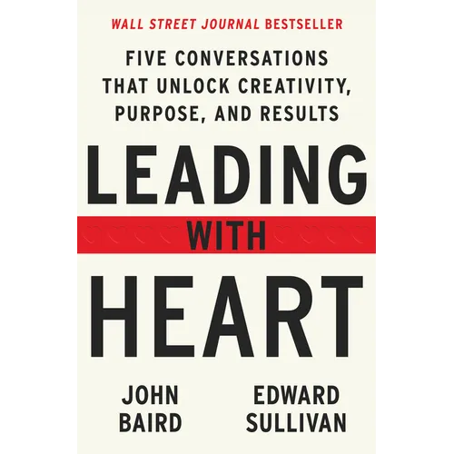 Leading with Heart: Five Conversations That Unlock Creativity, Purpose, and Results
