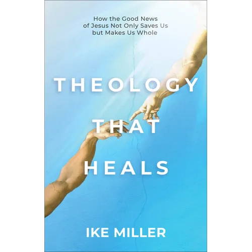 Theology That Heals: How the Good News of Jesus Not Only Saves Us But Makes Us Whole