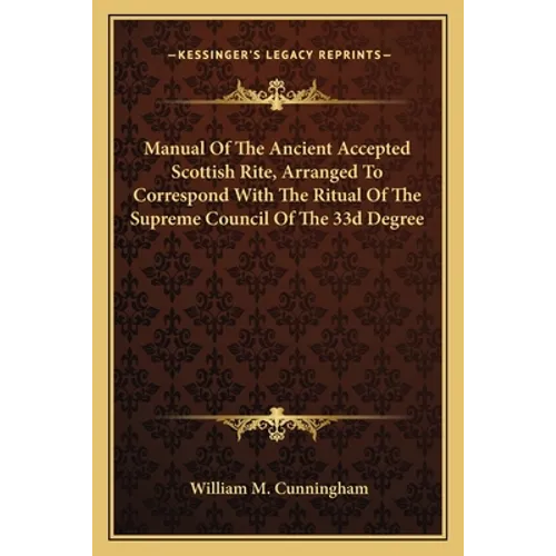 Manual Of The Ancient Accepted Scottish Rite, Arranged To Correspond With The Ritual Of The Supreme Council Of The 33d Degree