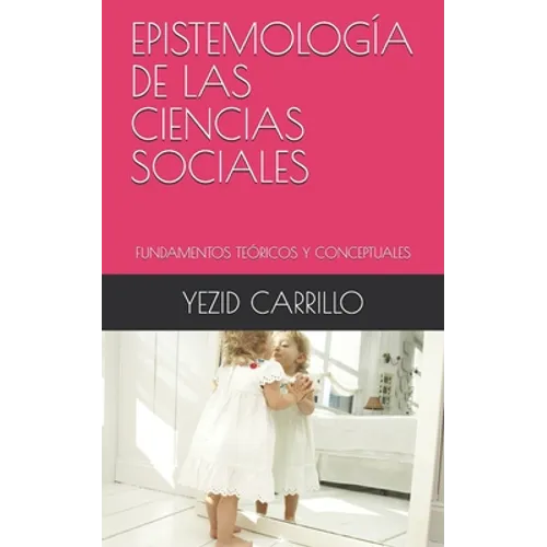 Epistemología de Las Ciencias Sociales: Fundamentos Teóricos Y Conceptuales