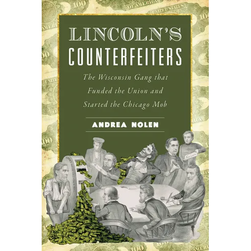 Lincoln's Counterfeiters: The Wisconsin Gang That Funded the Union and Started the Chicago Mob