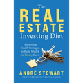The Real Estate Investing Diet: Harnessing Health Strategies to Build Wealth in Ninety Days