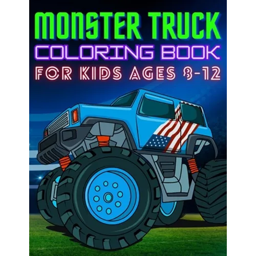 Monster Truck Coloring Book for Kids Ages 8-12: BIG Printed Book For Boys And Girls Who Think Monster Trucks Are Awesome