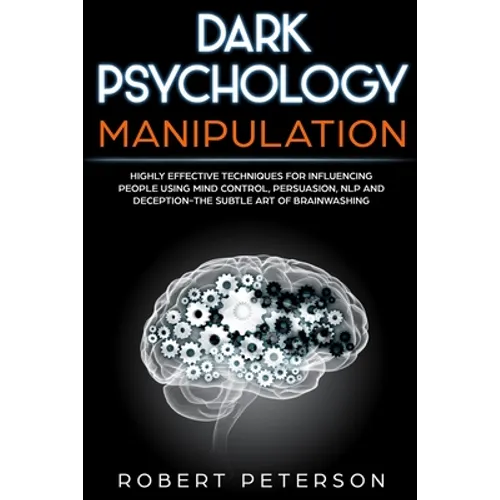 Dark Psychology Manipulation: Highly Effective Techniques for Influencing People Using Mind Control, Persuasion, NLP and Deception-The Subtle Art of
