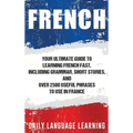 French: Your Ultimate Guide to Learning French Fast, Including Grammar, Short Stories, and Over 2500 Useful Phrases to Use in France