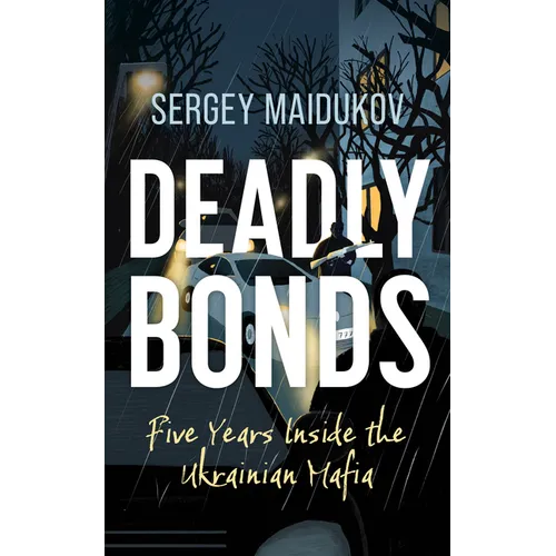 Deadly Bonds: Five Years Inside the Ukrainian Mafia