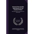 General View Of The Agriculture Of The County Of Kent: With Observations On The Means Of Its Improvement