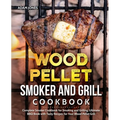 Wood Pellet Smoker and Grill Cookbook: Complete Smoker Cookbook for Smoking and Grilling, Ultimate BBQ Book with Tasty Recipes for Your Wood Pellet Gr