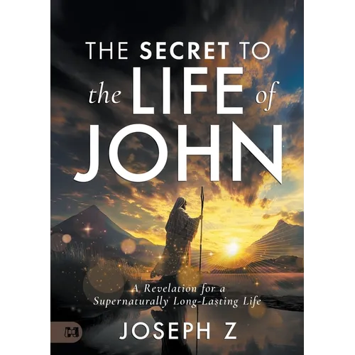 The Secret to the Life of John: A Revelation for a Supernaturally Long-Lasting Life