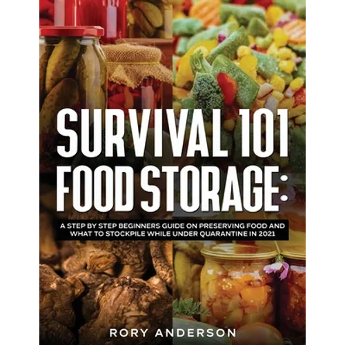 Survival 101 Food Storage: A Step by Step Beginners Guide on Preserving Food and What to Stockpile While Under Quarantine in 2021