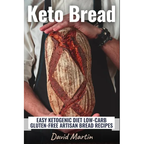 Keto Bread: Easy Ketogenic Diet Low-Carb Gluten Free Artisan Bread Recipes