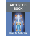 Arthritis Book: Heal To Arthritis: Rheumatoid Arthritis Treatment