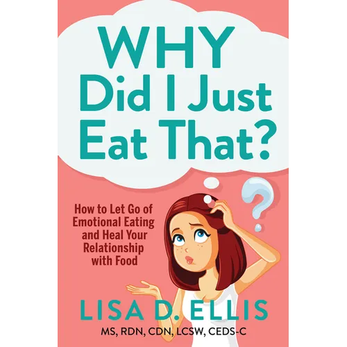Why Did I Just Eat That?: How to Let Go of Emotional Eating and Heal Your Relationship with Food