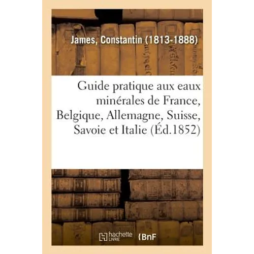 Guide Pratique Aux Eaux Minérales de France, Belgique, Allemagne, Suisse, Savoie Et Italie