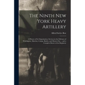 The Ninth New York Heavy Artillery: A History of Its Organization, Services in the Defenses of Washington, Marches, Camps, Battles, and Muster-Out ...