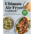 Ultimate Air Fryer Cookbook: Your Essential Guide to Crispy, Juicy, Roasted Perfection
